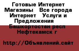 Готовые Интернет-Магазины - Все города Интернет » Услуги и Предложения   . Башкортостан респ.,Нефтекамск г.